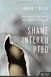 Shame Interrupted: How God Lifts the Pain of Worthlessness and Rejection by Edward T. Welch