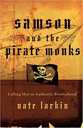 Samson and the Pirate Monks: Calling Men to Authentic Brotherhood by Nate Larkin